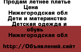 Продам летнее платье › Цена ­ 350 - Нижегородская обл. Дети и материнство » Детская одежда и обувь   . Нижегородская обл.